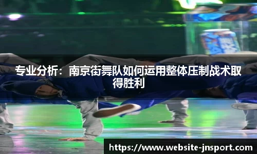 专业分析：南京街舞队如何运用整体压制战术取得胜利